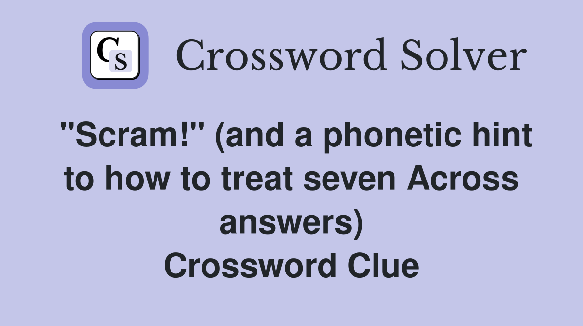 "Scram!" (and a hint to how to treat seven Across answers
